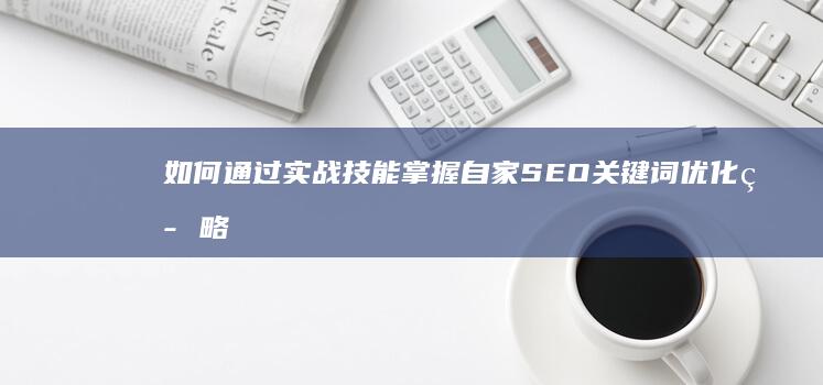 如何通过实战技能掌握自家SEO关键词优化策略